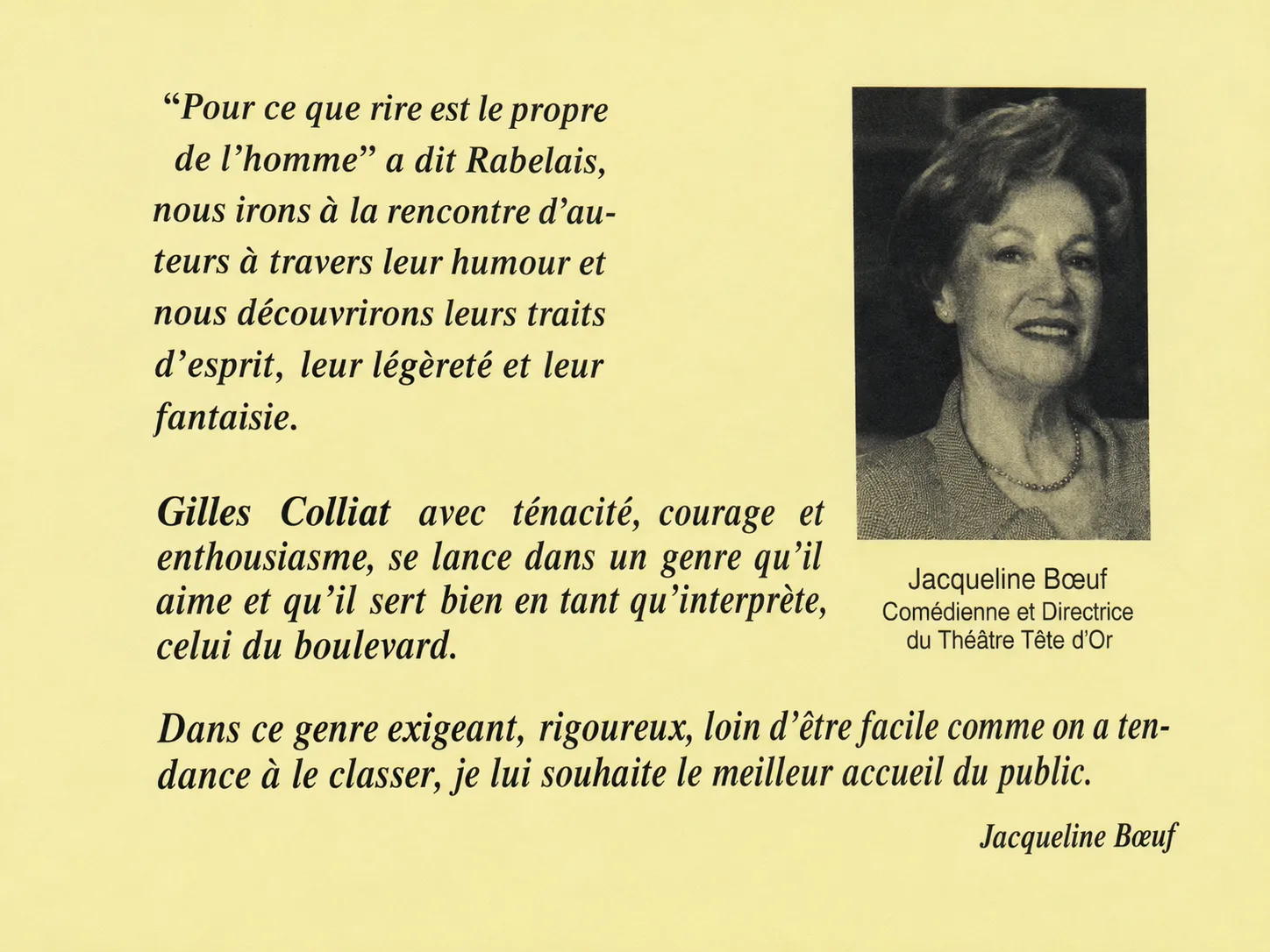 Mot de Jacqueline Bœuf, accompagné de son portrait. Elle cite Rabelais, « pour ce que rire est le propre de l'homme », et écrit que Gilles Colliat, avec ténacité, courage et enthousiasme, se lance dans un genre qu'il aime et qu'il sert bien en tant qu'interprète, celui du boulevard. Dans ce genre exigeant, rigoureux, loin d'être facile comme on a tendance à le classer, elle lui souhaite le meilleur accueil du public.